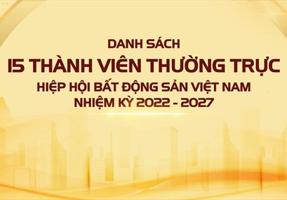 Danh sách 15 thành viên thường trực Hiệp hội Bất động sản Việt Nam nhiệm kỳ V (2022 - 2027)